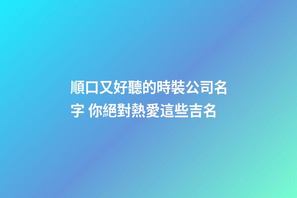 順口又好聽的時裝公司名字 你絕對熱愛這些吉名-第1張-公司起名-玄機派